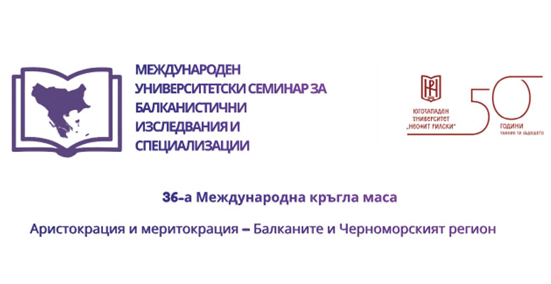36-а Международна конференция – Аристокрация и меритокрация – Балканите и Черноморският регион | 50 години ЮЗУ „Неофит Рилски“
